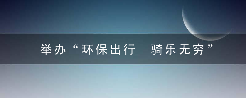 举办“环保出行 骑乐无穷”员工自行车骑行活动方案